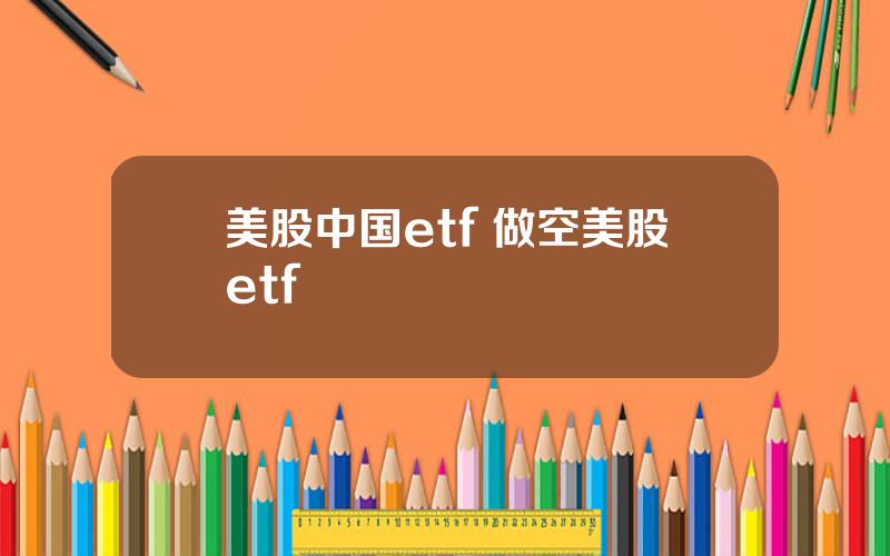 美股中国etf 做空美股etf